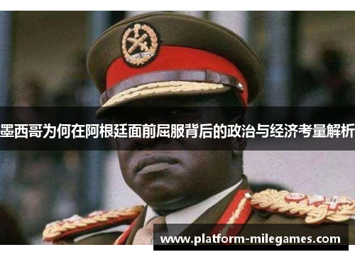 墨西哥为何在阿根廷面前屈服背后的政治与经济考量解析