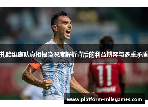 扎哈维离队真相揭晓深度解析背后的利益博弈与多重矛盾