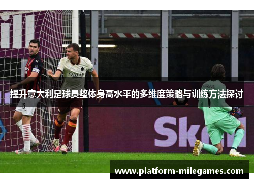 提升意大利足球员整体身高水平的多维度策略与训练方法探讨
