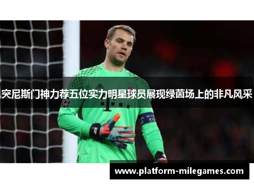 突尼斯门神力荐五位实力明星球员展现绿茵场上的非凡风采