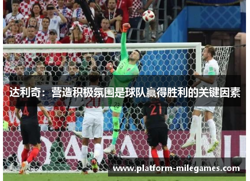 达利奇：营造积极氛围是球队赢得胜利的关键因素