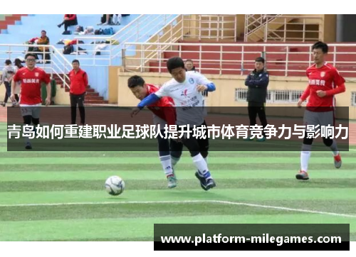 青岛如何重建职业足球队提升城市体育竞争力与影响力