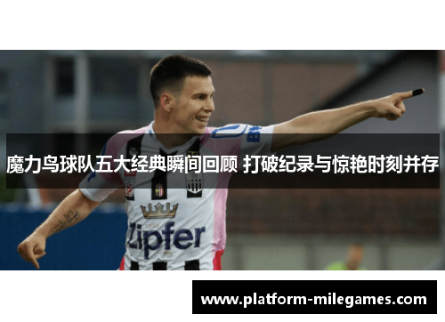 魔力鸟球队五大经典瞬间回顾 打破纪录与惊艳时刻并存