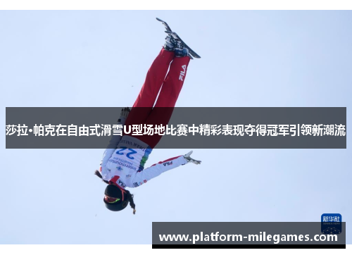 莎拉·帕克在自由式滑雪U型场地比赛中精彩表现夺得冠军引领新潮流 莎拉·帕克在自由式滑雪U型场地比赛中精彩表现夺得冠军引领新潮流