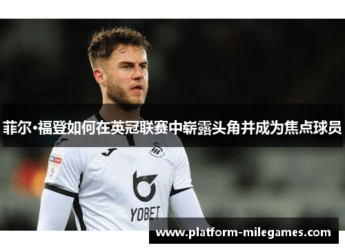菲尔·福登如何在英冠联赛中崭露头角并成为焦点球员 菲尔·福登如何在英冠联赛中崭露头角并成为焦点球员