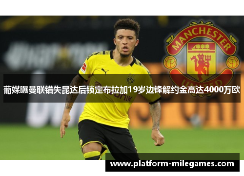 葡媒曝曼联错失昆达后锁定布拉加19岁边锋解约金高达4000万欧