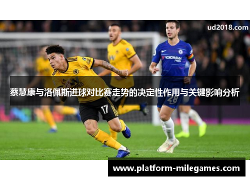 蔡慧康与洛佩斯进球对比赛走势的决定性作用与关键影响分析