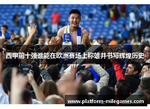 西甲前十强谁能在欧洲赛场上称雄并书写辉煌历史