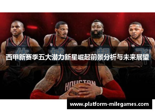 西甲新赛季五大潜力新星崛起前景分析与未来展望