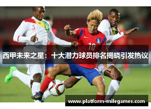 西甲未来之星：十大潜力球员排名揭晓引发热议