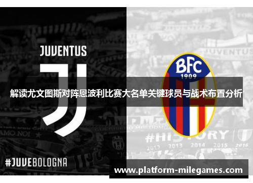解读尤文图斯对阵恩波利比赛大名单关键球员与战术布置分析