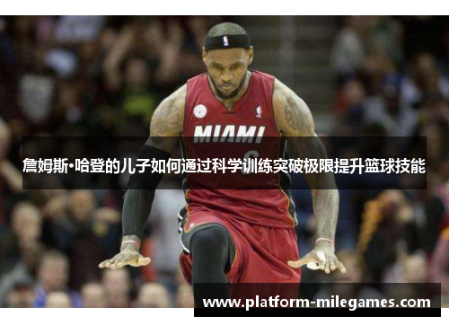 詹姆斯·哈登的儿子如何通过科学训练突破极限提升篮球技能 詹姆斯·哈登的儿子如何通过科学训练突破极限提升篮球技能
