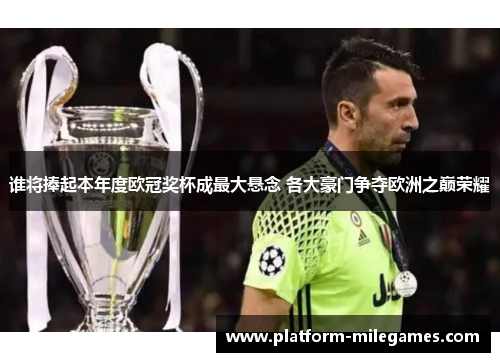 谁将捧起本年度欧冠奖杯成最大悬念 各大豪门争夺欧洲之巅荣耀