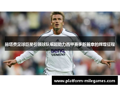 赫塔费足球巨星引领球队崛起助力西甲赛季新篇章的辉煌征程