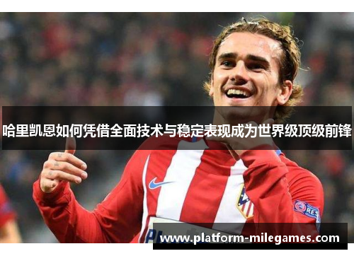 哈里凯恩如何凭借全面技术与稳定表现成为世界级顶级前锋