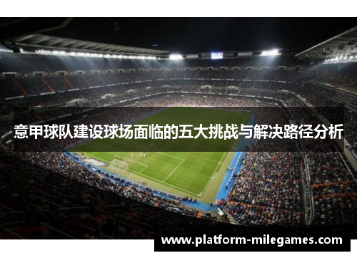 意甲球队建设球场面临的五大挑战与解决路径分析