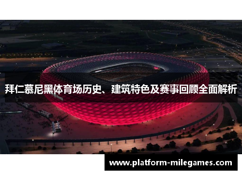 拜仁慕尼黑体育场历史、建筑特色及赛事回顾全面解析 拜仁慕尼黑体育场历史、建筑特色及赛事回顾全面解析