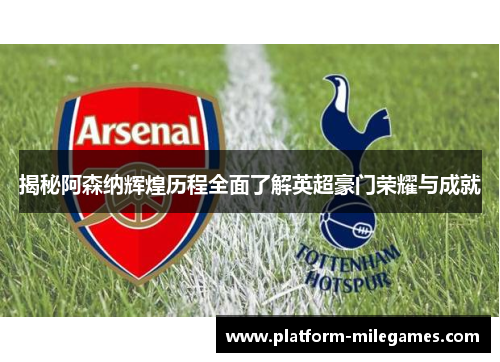 揭秘阿森纳辉煌历程全面了解英超豪门荣耀与成就
