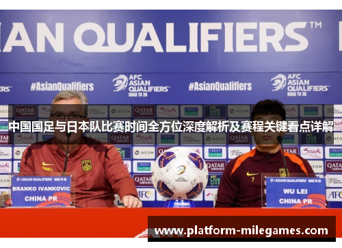 中国国足与日本队比赛时间全方位深度解析及赛程关键看点详解 中国国足与日本队比赛时间全方位深度解析及赛程关键看点详解