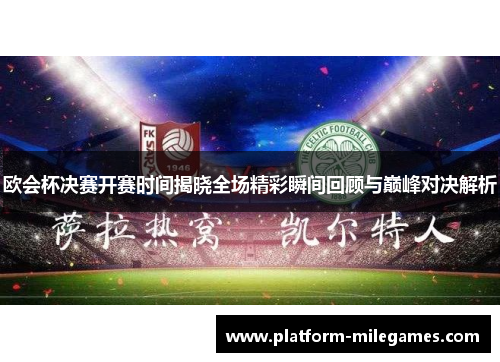 欧会杯决赛开赛时间揭晓全场精彩瞬间回顾与巅峰对决解析