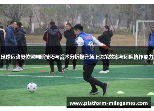 足球运动员位置判断技巧与战术分析提升场上决策效率与团队协作能力