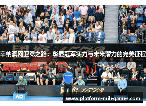 辛纳澳网卫冕之路：彰显冠军实力与未来潜力的完美征程