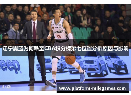 辽宁男篮为何跌至CBA积分榜第七位置分析原因与影响 辽宁男篮为何跌至CBA积分榜第七位置分析原因与影响
