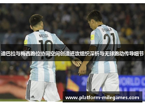 迪巴拉与梅西跑位协同空间创造进攻组织深析与无球跑动传导细节 迪巴拉与梅西跑位协同空间创造进攻组织深析与无球跑动传导细节