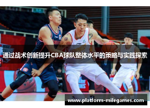 通过战术创新提升CBA球队整体水平的策略与实践探索 通过战术创新提升CBA球队整体水平的策略与实践探索