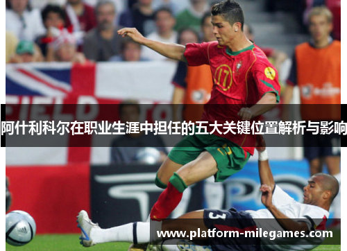 阿什利科尔在职业生涯中担任的五大关键位置解析与影响