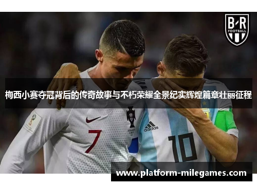 梅西小赛夺冠背后的传奇故事与不朽荣耀全景纪实辉煌篇章壮丽征程 梅西小赛夺冠背后的传奇故事与不朽荣耀全景纪实辉煌篇章壮丽征程