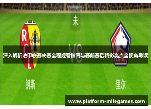 深入解析法甲联赛决赛全程观看指南与赛前赛后精彩亮点全视角导读 深入解析法甲联赛决赛全程观看指南与赛前赛后精彩亮点全视角导读