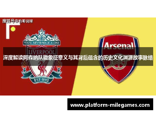 深度解读阿森纳队徽象征意义与其背后蕴含的历史文化渊源故事脉络 深度解读阿森纳队徽象征意义与其背后蕴含的历史文化渊源故事脉络