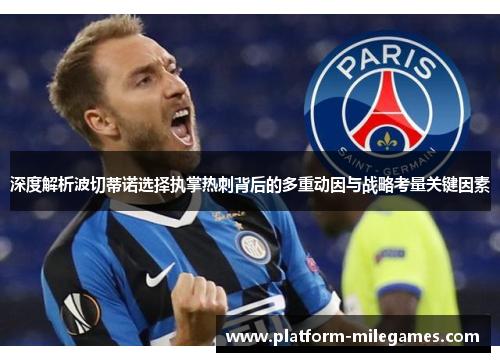 深度解析波切蒂诺选择执掌热刺背后的多重动因与战略考量关键因素 深度解析波切蒂诺选择执掌热刺背后的多重动因与战略考量关键因素