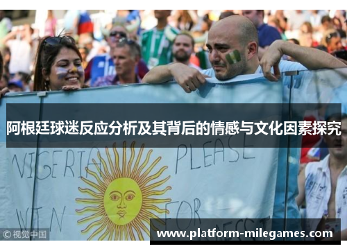 阿根廷球迷反应分析及其背后的情感与文化因素探究 阿根廷球迷反应分析及其背后的情感与文化因素探究
