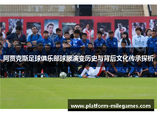 阿贾克斯足球俱乐部球服演变历史与背后文化传承探析 阿贾克斯足球俱乐部球服演变历史与背后文化传承探析