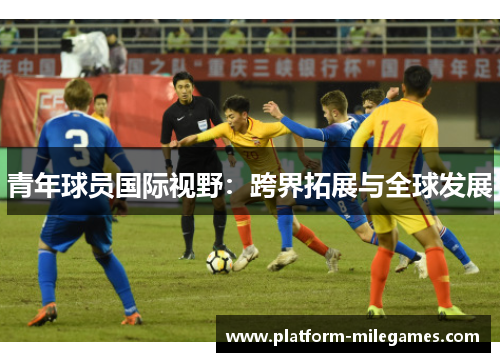 青年球员国际视野:跨界拓展与全球发展 青年球员国际视野:跨界拓展与全球发展