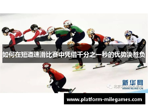 如何在短道速滑比赛中凭借千分之一秒的优势决胜负